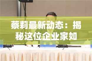 蔡莉最新动态：揭秘这位企业家如何引领行业新潮流