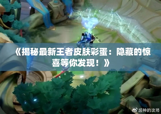 《揭秘最新王者皮肤彩蛋：隐藏的惊喜等你发现！》