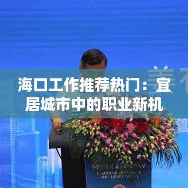 海口工作推荐热门:宜居城市中的职业新机遇