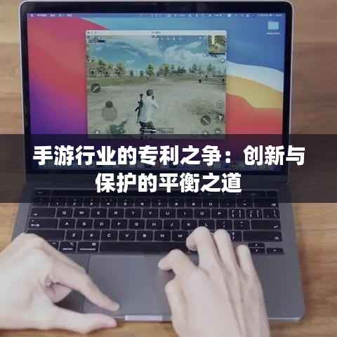 手游行业的专利之争:创新与保护的平衡之道