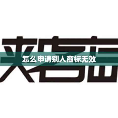 怎么申请别人商标无效