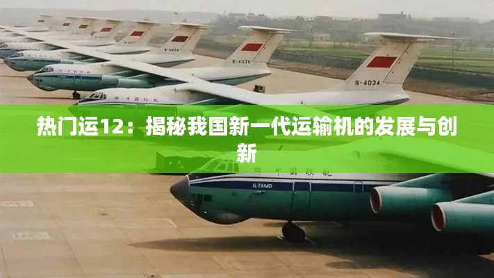 热门运12:揭秘我国新一代运输机的发展与创新