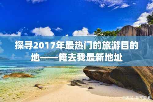 探寻2017年最热门的旅游目的地——俺去我最新地址