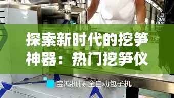 探索新时代的挖笋神器:热门挖笋仪器的崛起与优势