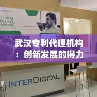 武汉专利代理机构:创新发展的得力助手