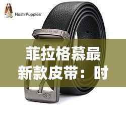 菲拉格慕最新款皮带:时尚与品质的完美结合