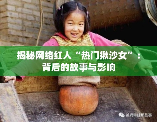 揭秘网络红人“热门揪沙女”:背后的故事与影响