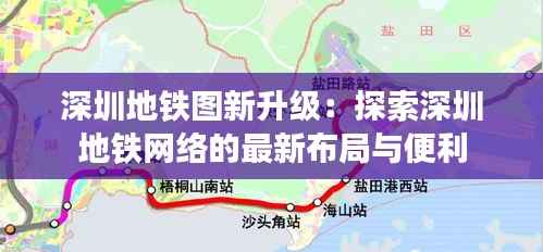 深圳地铁图新升级:探索深圳地铁网络的最新布局与便利