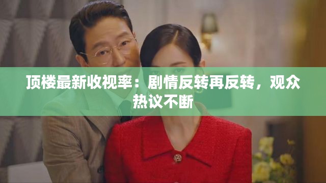 顶楼最新收视率:剧情反转再反转,观众热议不断