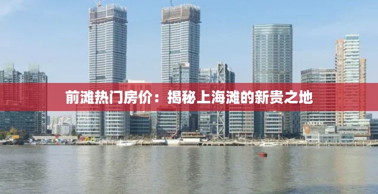 前滩热门房价:揭秘上海滩的新贵之地