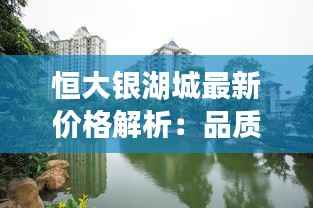 恒大银湖城最新价格解析:品质生活新起点