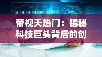 帝视天热门:揭秘科技巨头背后的创新力量