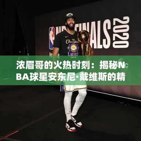 浓眉哥的火热时刻:揭秘NBA球星安东尼·戴维斯的精彩动态