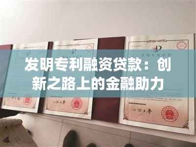 发明专利融资贷款:创新之路上的金融助力
