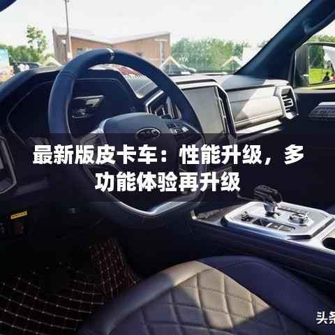 最新版皮卡车:性能升级,多功能体验再升级