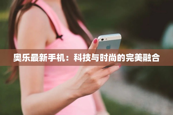 奥乐最新手机:科技与时尚的完美融合