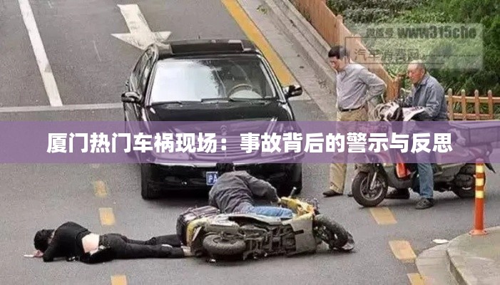 厦门热门车祸现场:事故背后的警示与反思