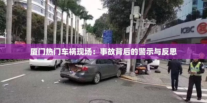厦门热门车祸现场:事故背后的警示与反思