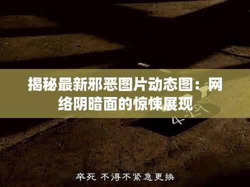 揭秘最新邪恶图片动态图:网络阴暗面的惊悚展现