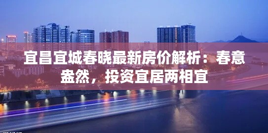 宜昌宜城春晓最新房价解析:春意盎然,投资宜居两相宜