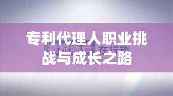 专利代理人职业挑战与成长之路