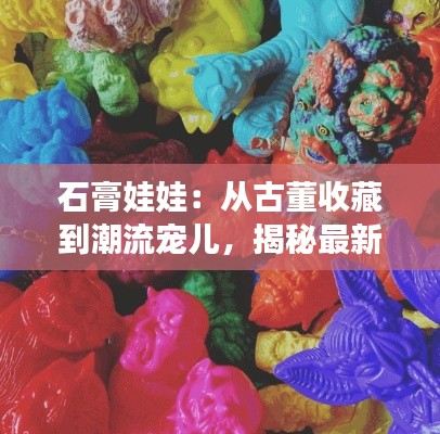 石膏娃娃:从古董收藏到潮流宠儿,揭秘最新流行趋势