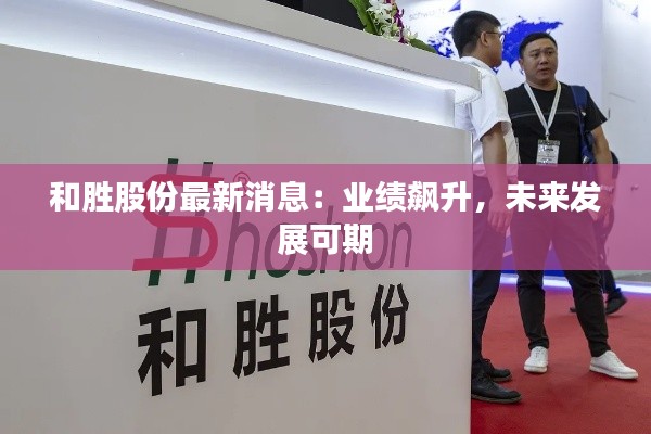 和胜股份最新消息:业绩飙升,未来发展可期