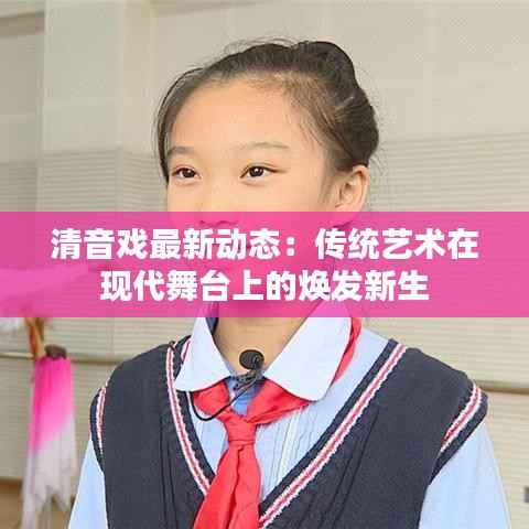 清音戏最新动态:传统艺术在现代舞台上的焕发新生