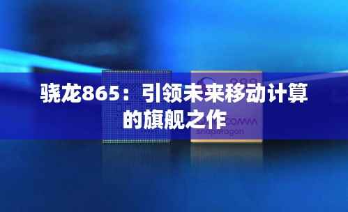 骁龙865:引领未来移动计算的旗舰之作