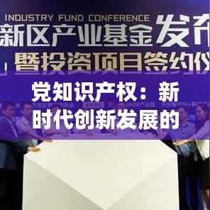 党知识产权:新时代创新发展的核心驱动力