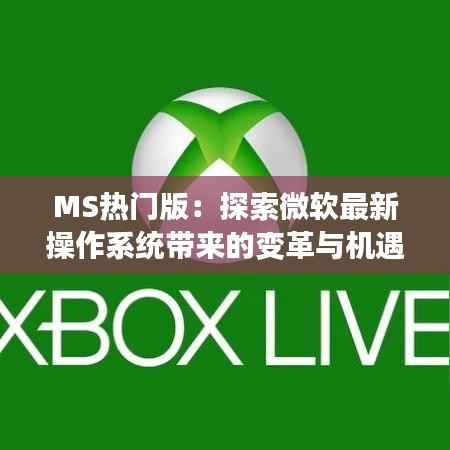 MS热门版:探索微软最新操作系统带来的变革与机遇