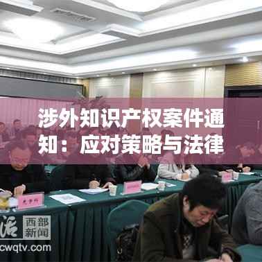 涉外知识产权案件通知:应对策略与法律要点