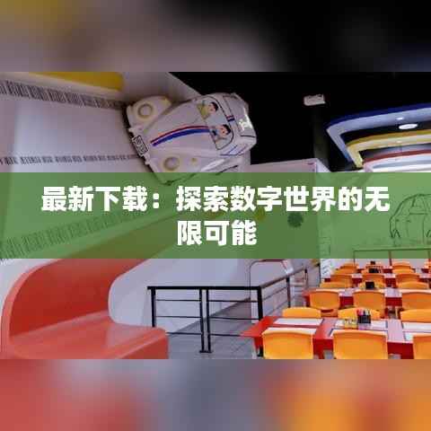 最新下载:探索数字世界的无限可能