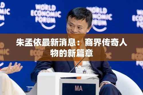 朱孟依最新消息:商界传奇人物的新篇章