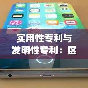 实用性专利与发明性专利:区别与重要性解析