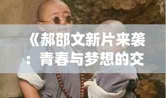 《郝邵文新片来袭:青春与梦想的交响曲》