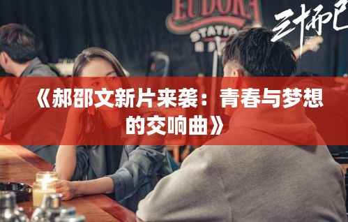 《郝邵文新片来袭:青春与梦想的交响曲》