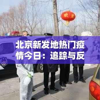 北京新发地热门疫情今日:追踪与反思