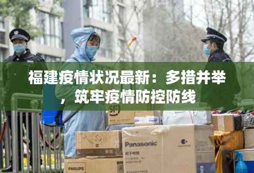 福建疫情状况最新:多措并举,筑牢疫情防控防线