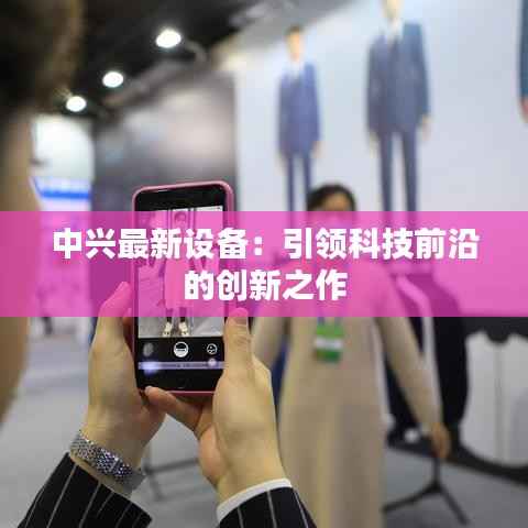 中兴最新设备:引领科技前沿的创新之作