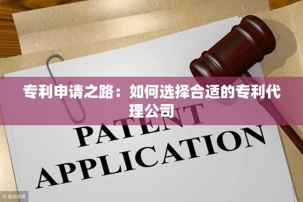 专利申请之路:如何选择合适的专利代理公司