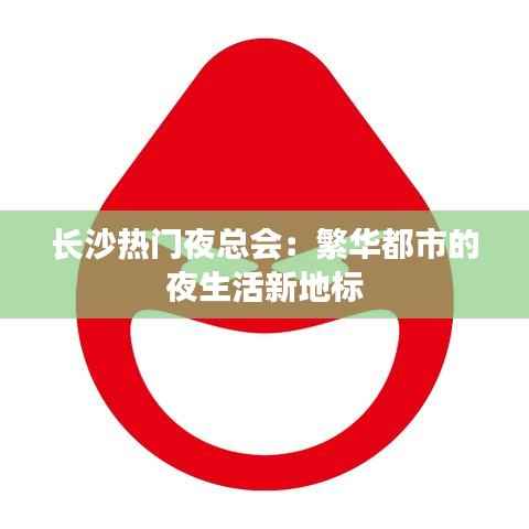 长沙热门夜总会：繁华都市的夜生活新地标