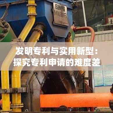 发明专利与实用新型:探究专利申请的难度差异