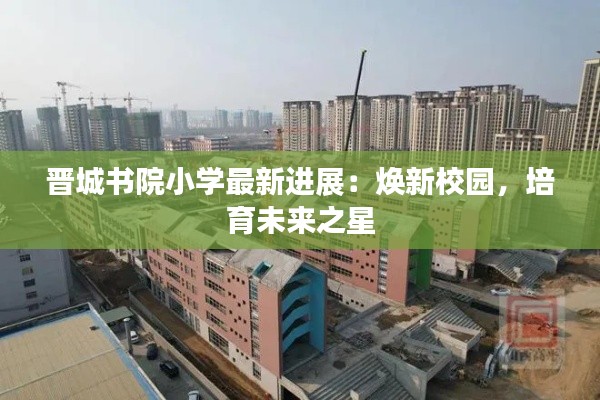晋城书院小学最新进展:焕新校园,培育未来之星