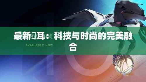 最新赥耳:科技与时尚的完美融合