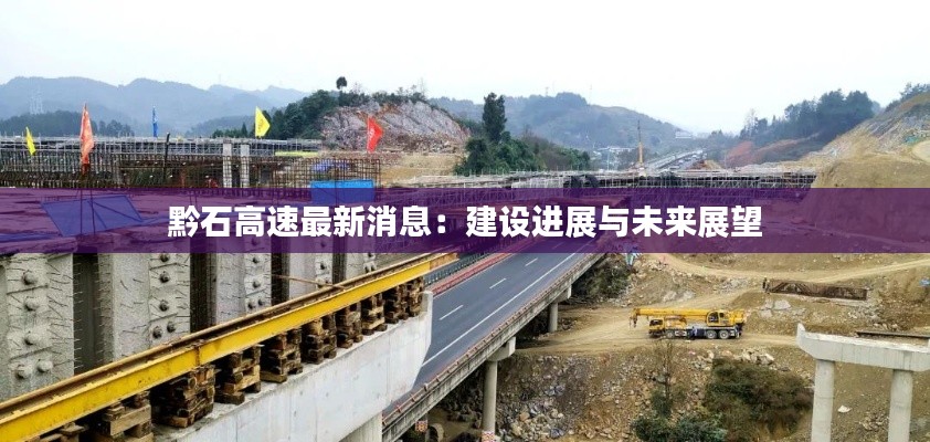 黔石高速最新消息:建设进展与未来展望