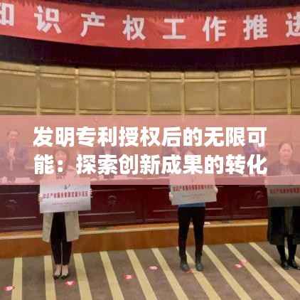 发明专利授权后的无限可能：探索创新成果的转化与应用
