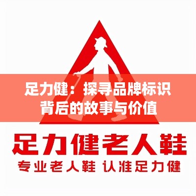 足力健:探寻品牌标识背后的故事与价值