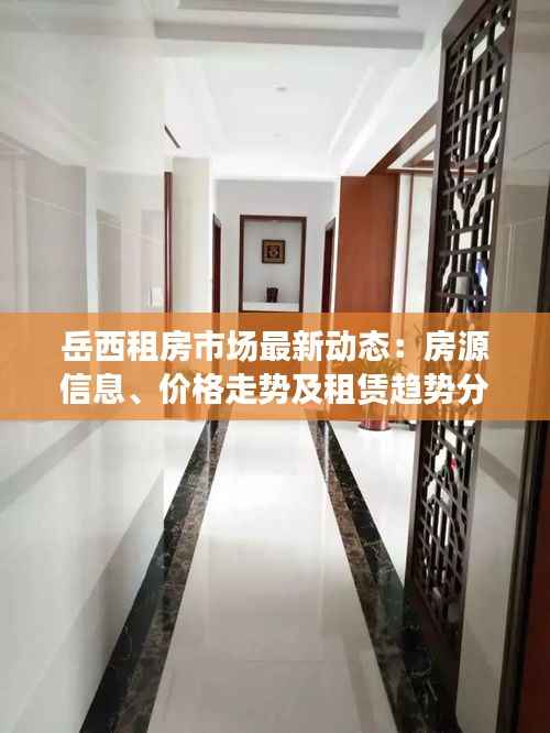 岳西租房市场最新动态:房源信息、价格走势及租赁趋势分析