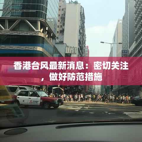香港台风最新消息:密切关注,做好防范措施